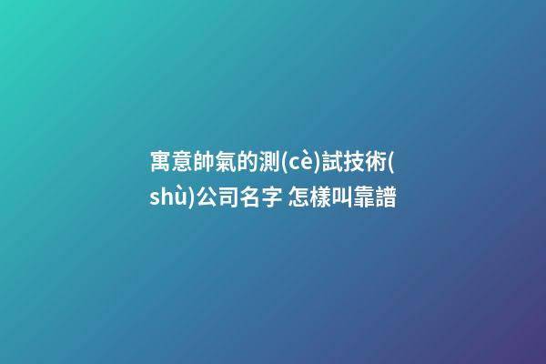 寓意帥氣的測(cè)試技術(shù)公司名字 怎樣叫靠譜-第1張-公司起名-玄機(jī)派